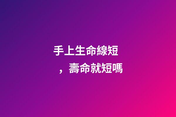 手上生命線短，壽命就短嗎?